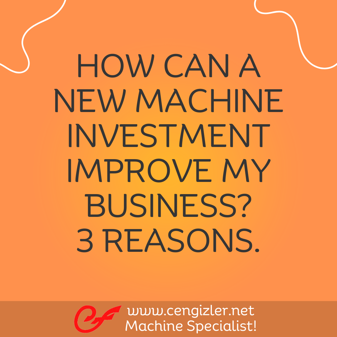 1 How can a new machine investment improve my business 3 reasons